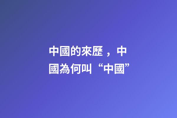 中國的來歷，中國為何叫“中國”